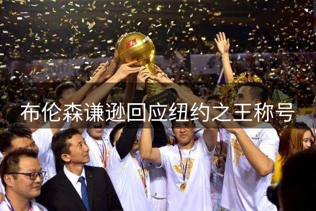 布伦森谦逊回应"纽约之王"称号