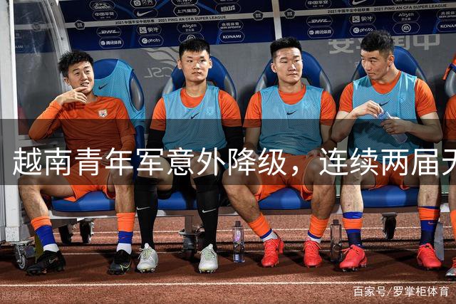 越南青年军意外降级，连续两届无缘亚青赛正赛